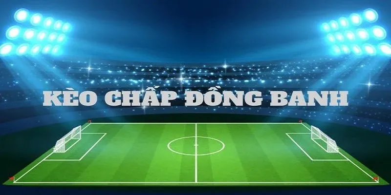 Những điều cần nắm khi tham gia kèo chấp đồng banh cùng 98win