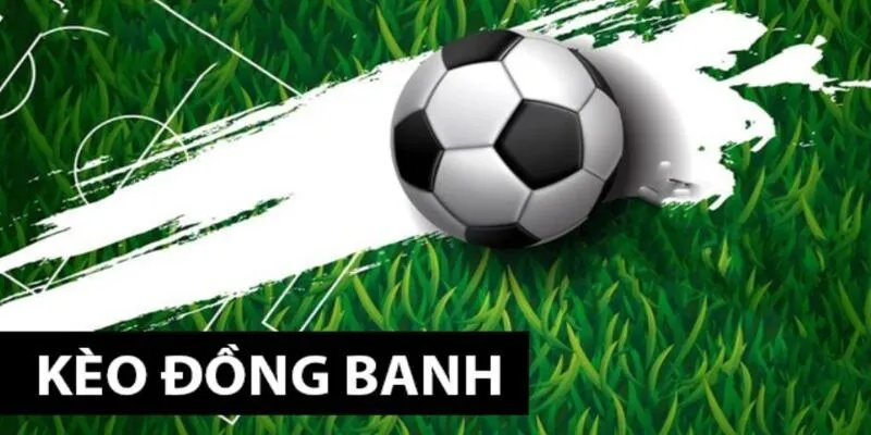 Kinh nghiệm cần ghi nhớ khi tham gia cá cược kèo chấp đồng banh